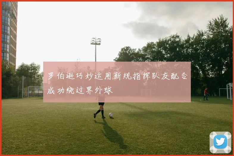 罗伯逊巧妙运用新规指挥队友配合成功绕过界外球