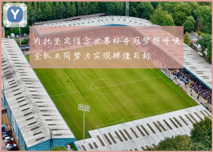 内托坚定信念世界杯夺冠梦想呼唤全队共同努力实现辉煌目标