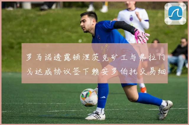 罗马诺透露顿涅茨克矿工与弗拉门戈达成协议签下赖安罗伯托交易细节